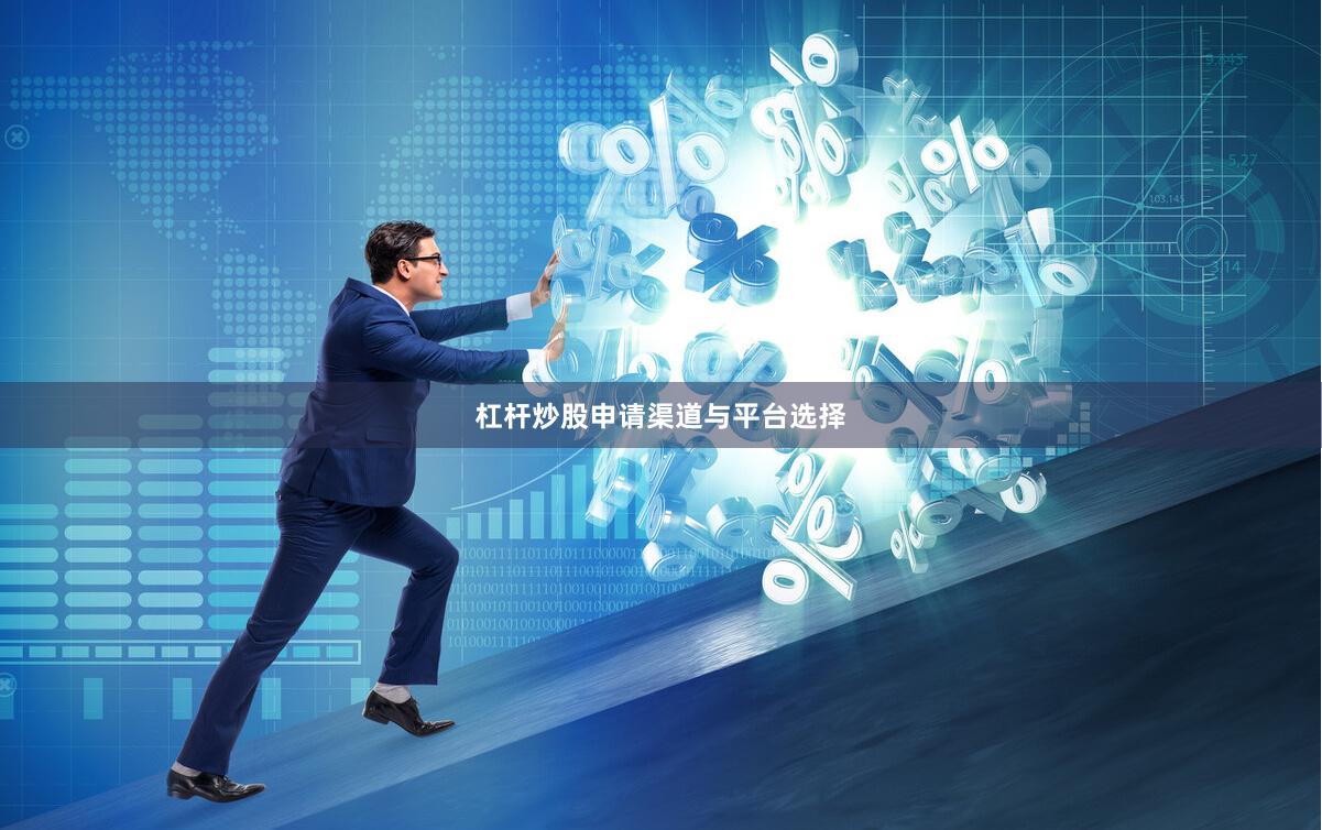 杠杆炒股申请渠道与平台选择
