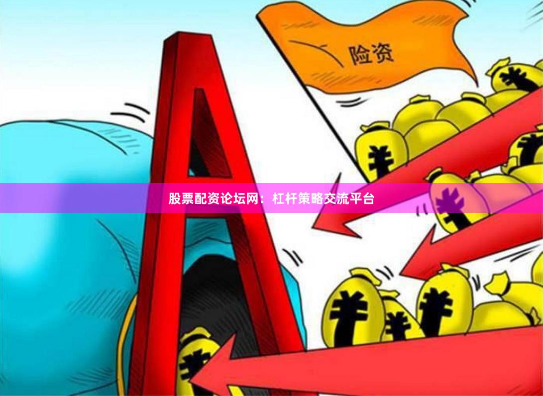 股票配资论坛网：杠杆策略交流平台