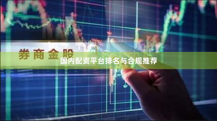国内配资平台排名与合规推荐