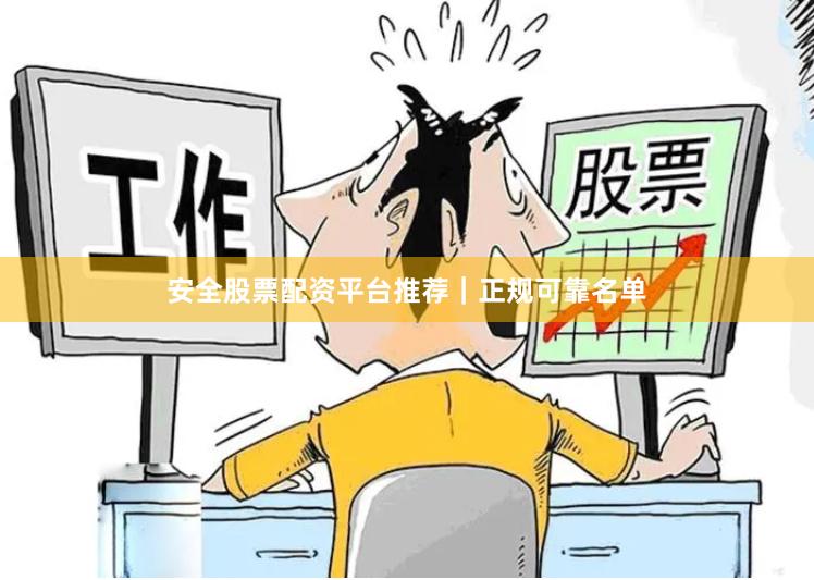 安全股票配资平台推荐｜正规可靠名单